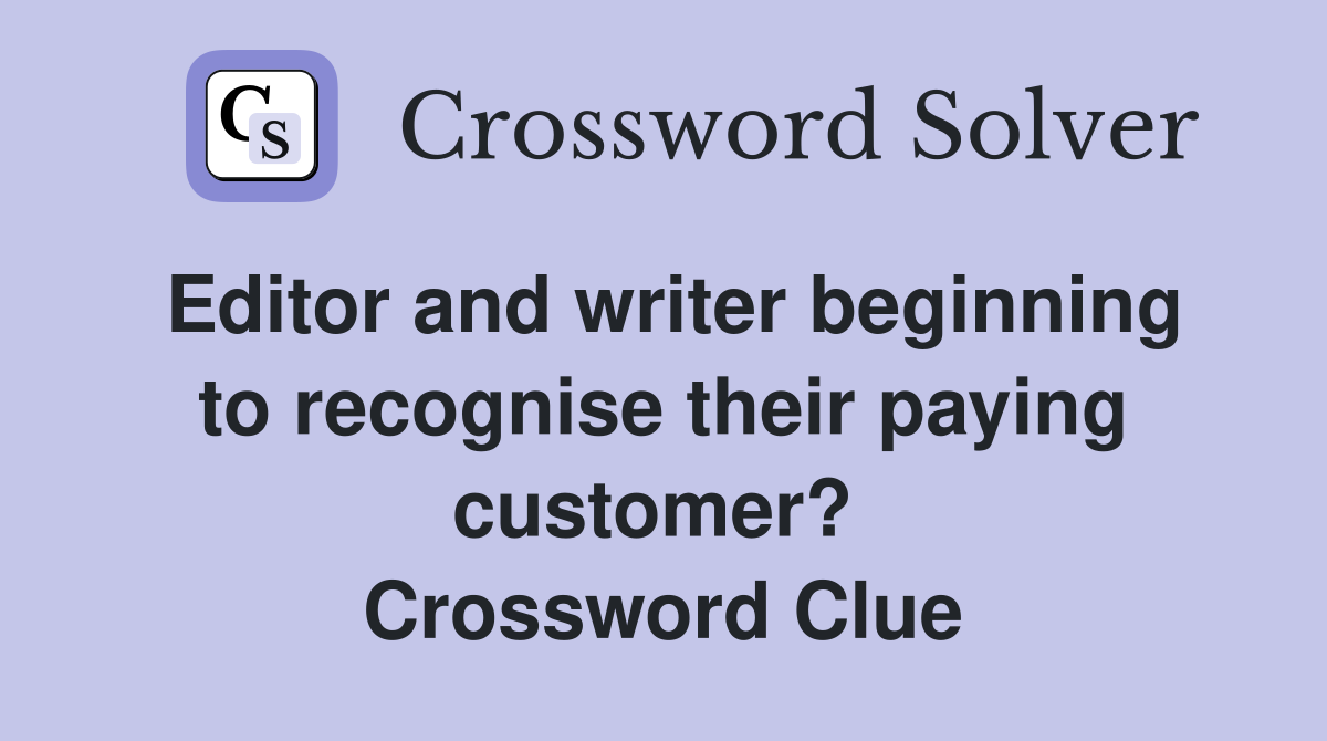 Editor and writer beginning to recognise their paying customer?  Crossword Clue