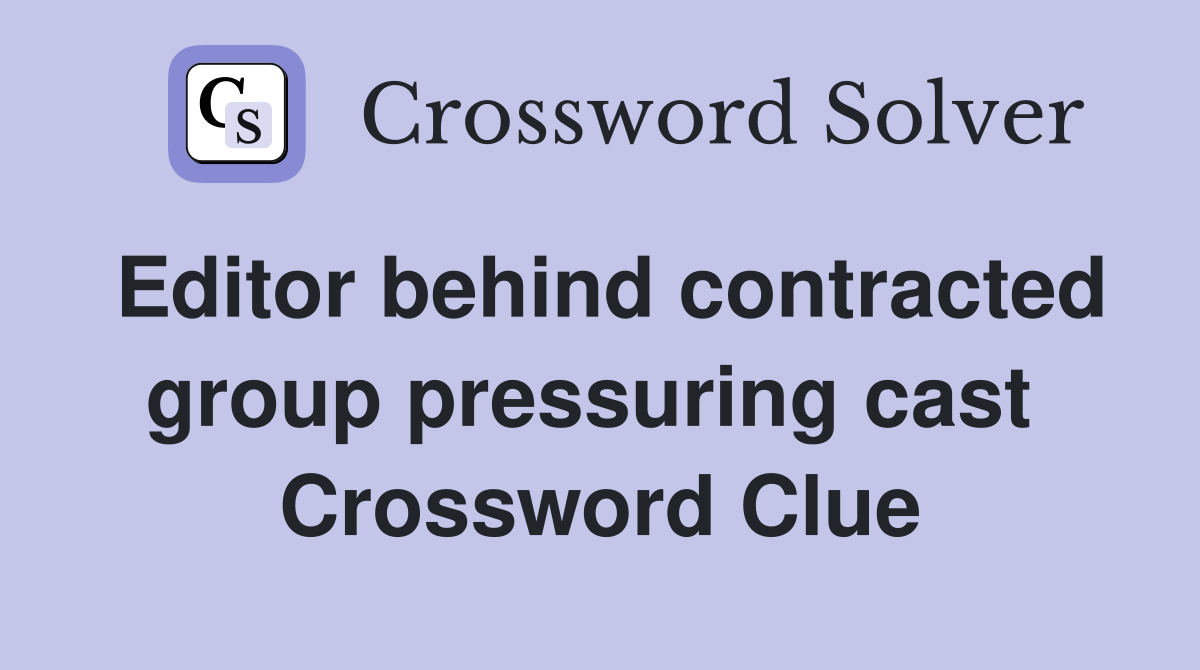 Editor behind contracted group pressuring cast  Crossword Clue