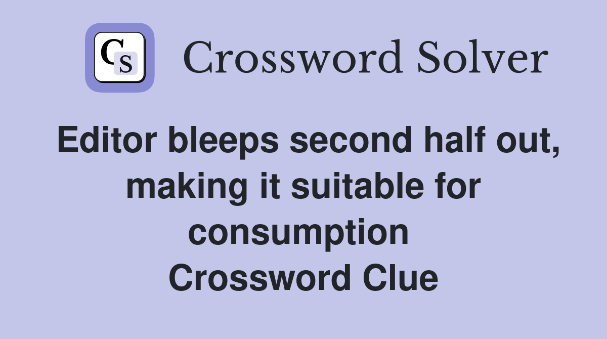 Editor bleeps second half out, making it suitable for consumption  Crossword Clue