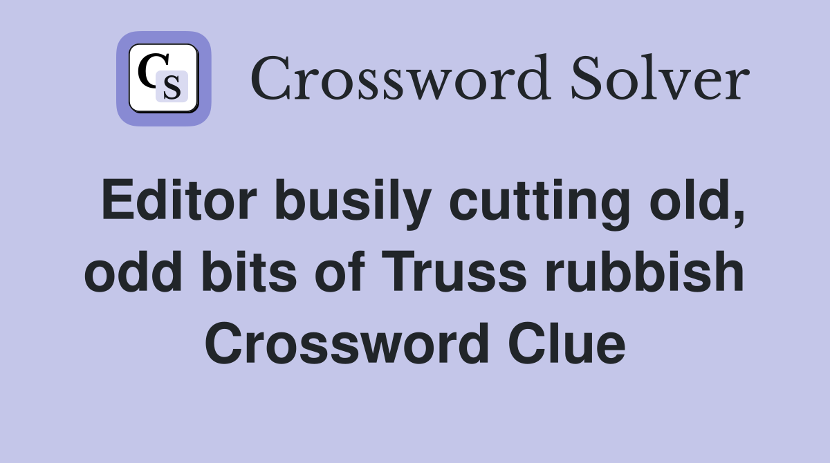 Editor busily cutting old, odd bits of Truss rubbish Crossword Clue