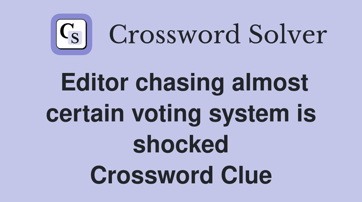 Editor chasing almost certain voting system is shocked Crossword Clue