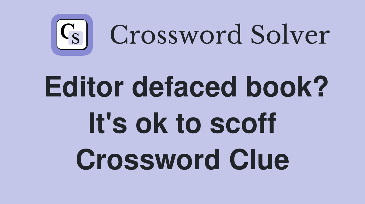 Editor defaced book? It's ok to scoff Crossword Clue