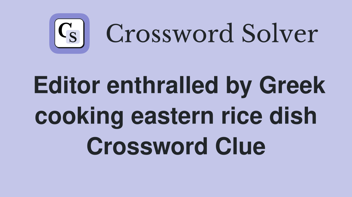 Editor enthralled by Greek cooking eastern rice dish Crossword Clue