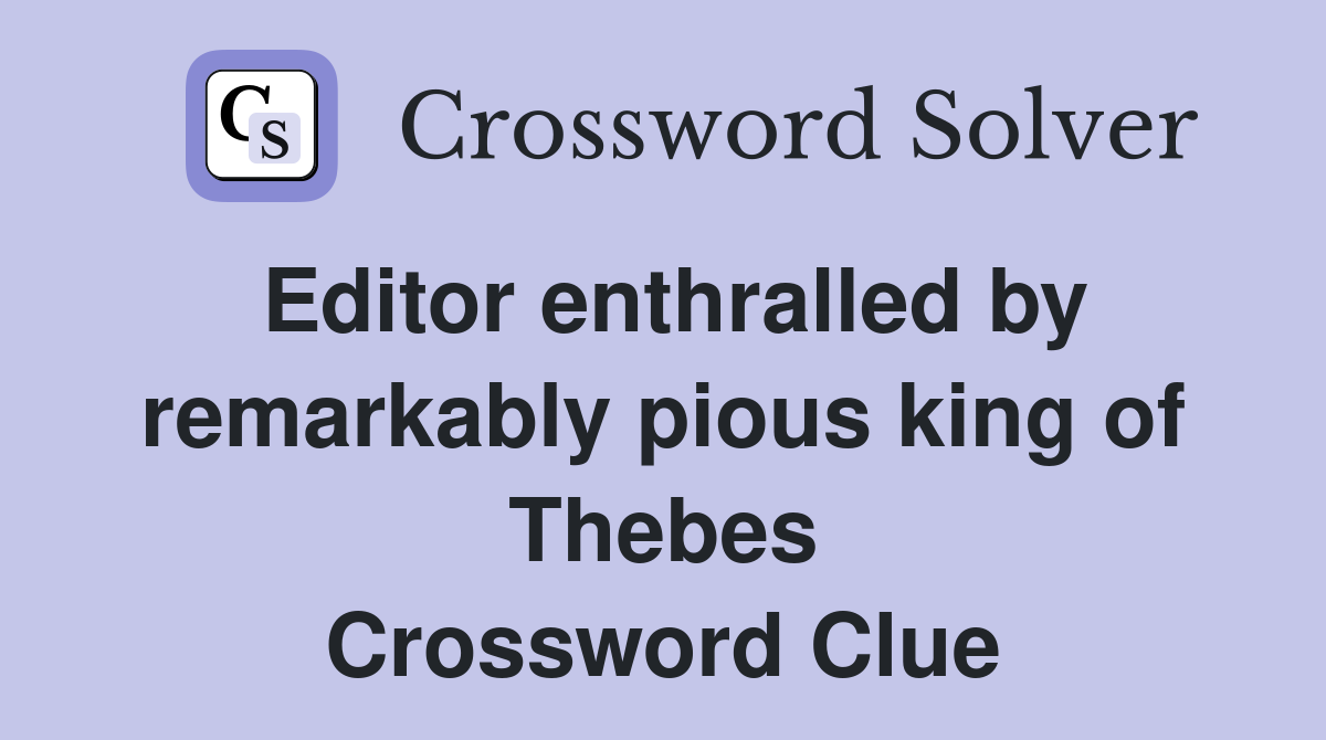 Editor enthralled by remarkably pious king of Thebes Crossword Clue