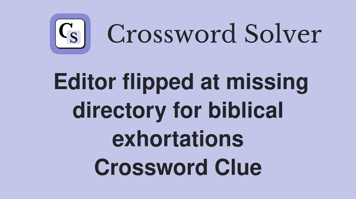 Editor flipped at missing directory for biblical exhortations Crossword Clue