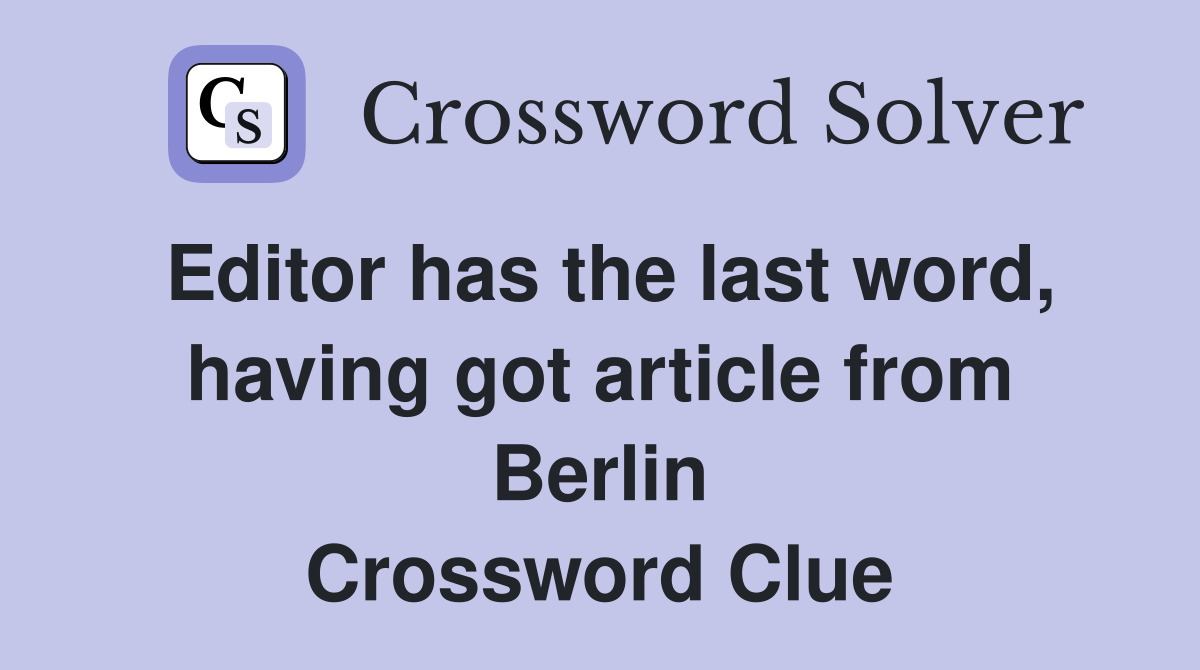 Editor has the last word, having got article from Berlin Crossword Clue