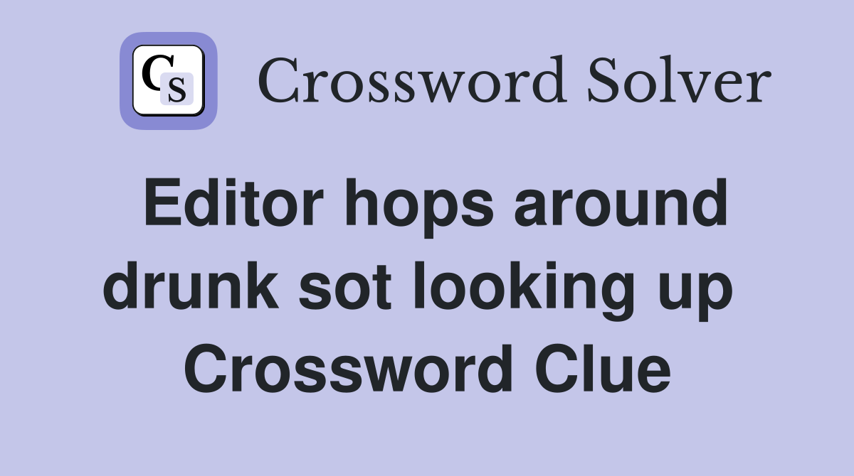 Editor hops around drunk sot looking up  Crossword Clue