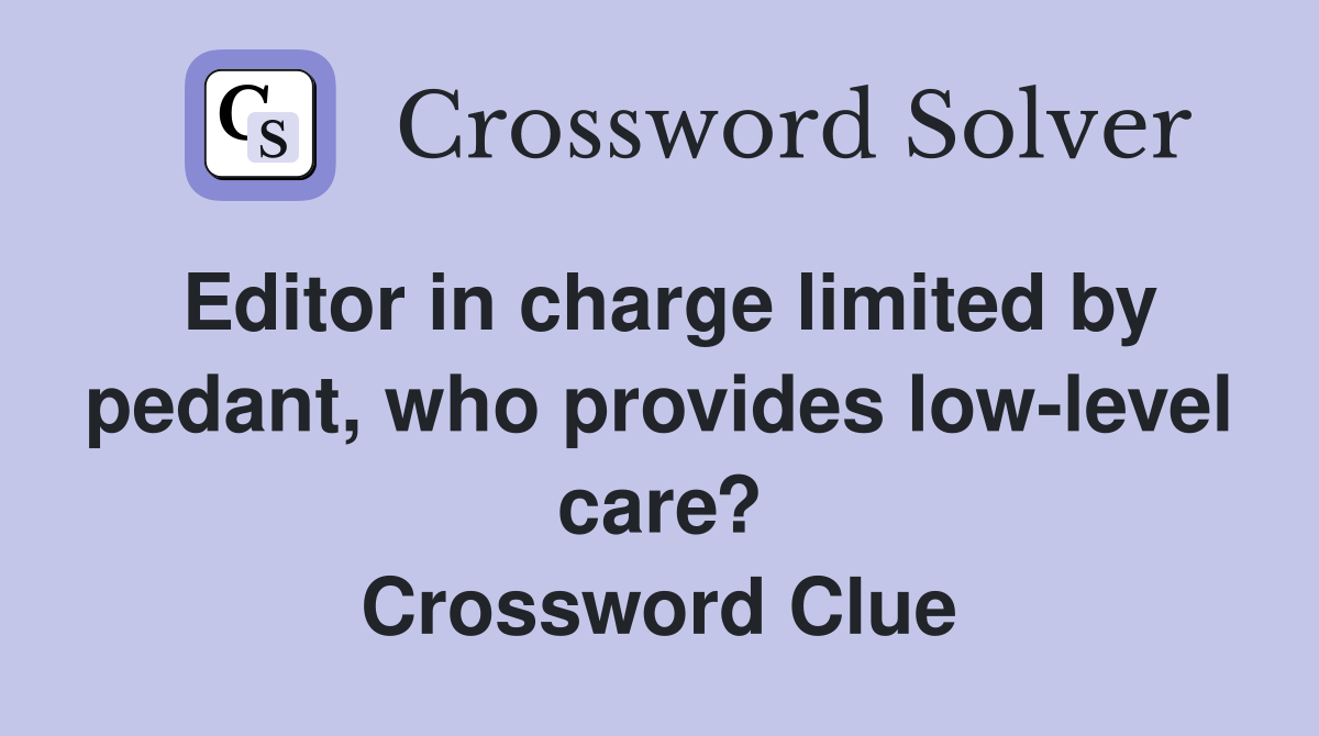 Editor in charge limited by pedant, who provides low-level care? Crossword Clue