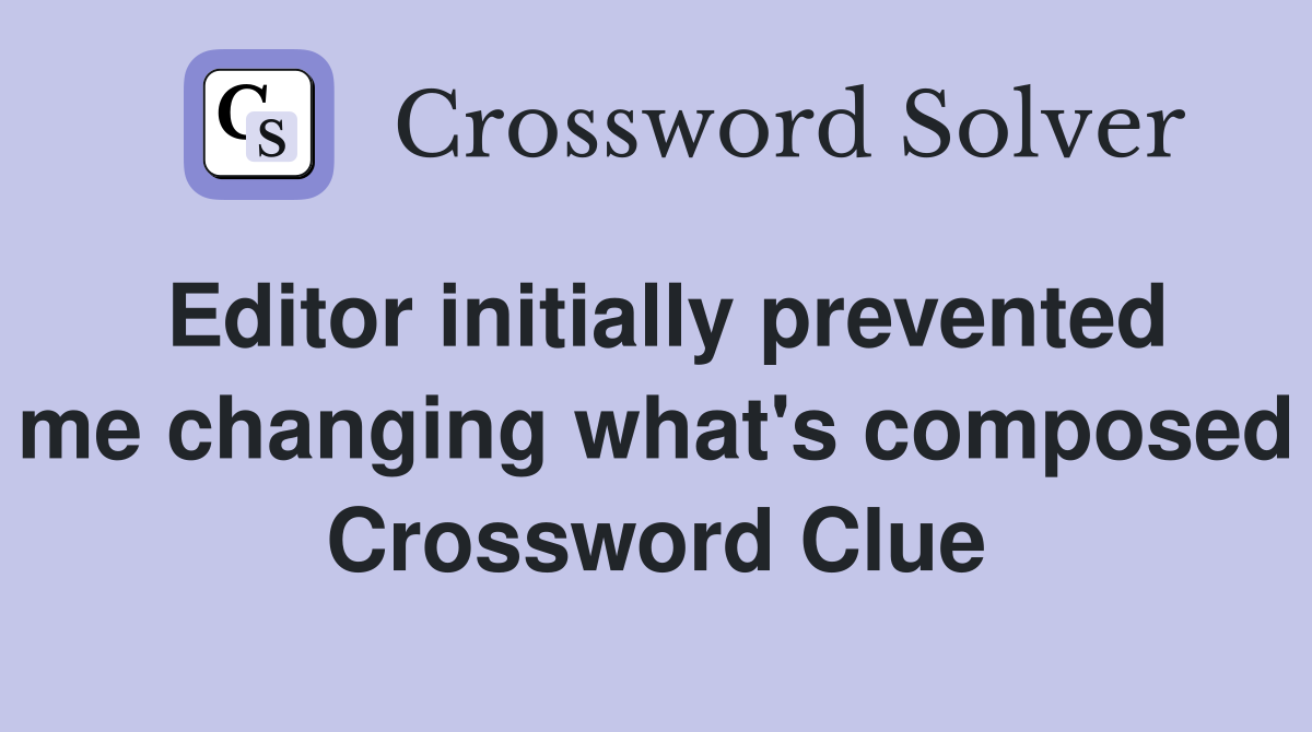 Editor initially prevented me changing what's composed Crossword Clue