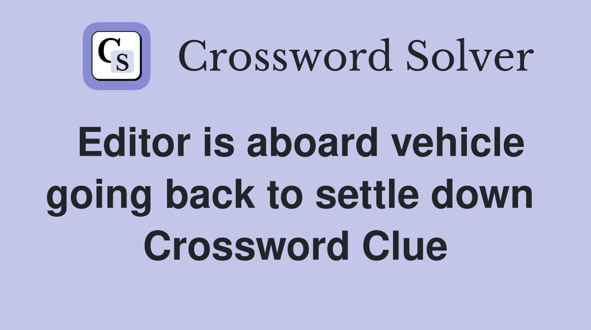 Editor is aboard vehicle going back to settle down  Crossword Clue