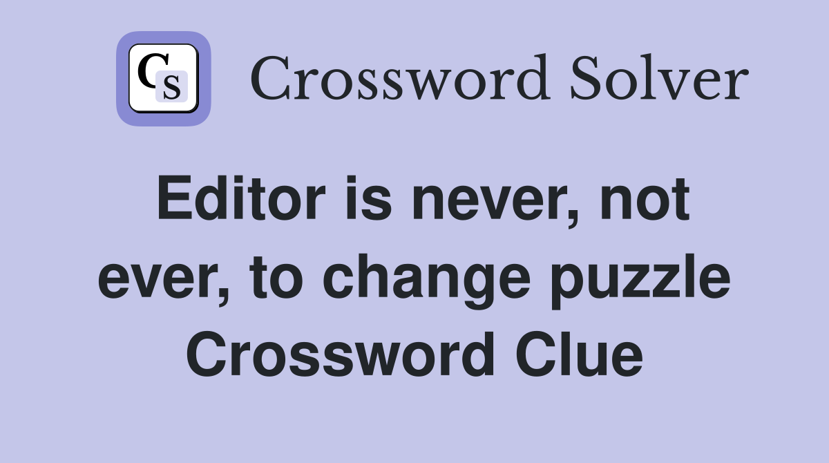 Editor is never, not ever, to change puzzle Crossword Clue