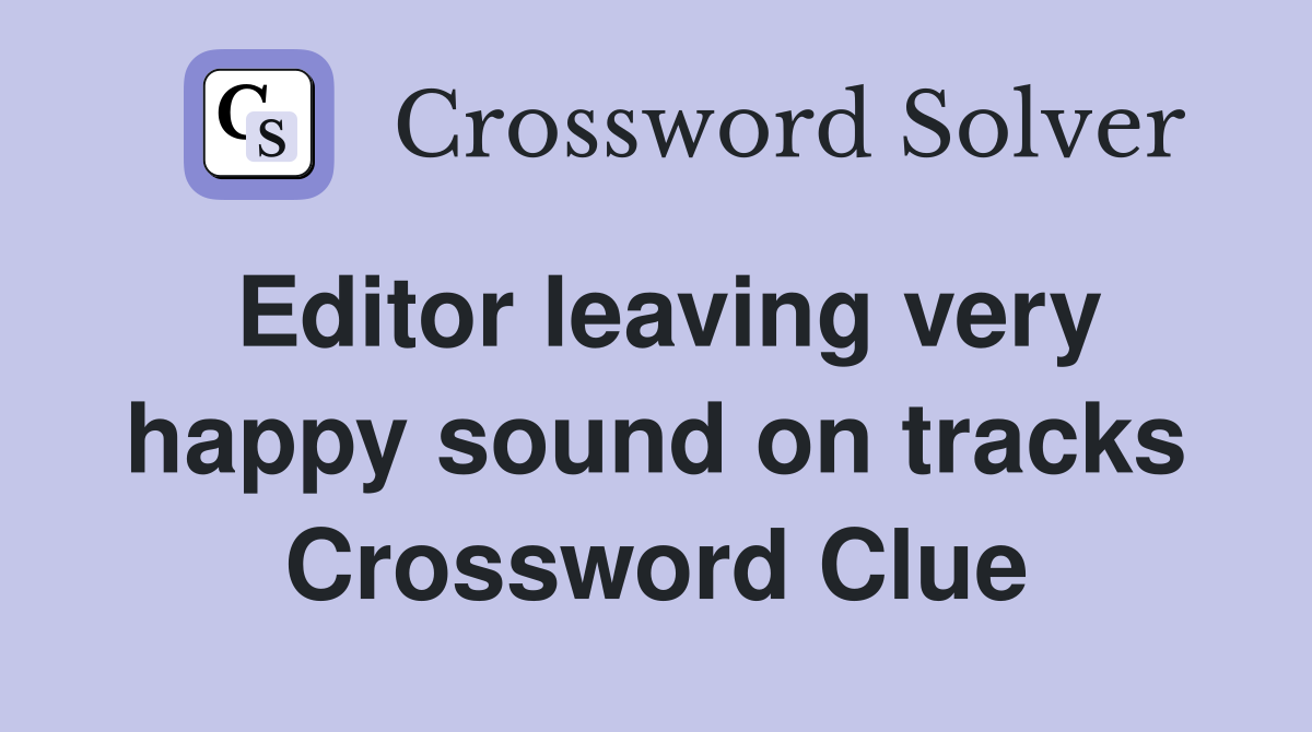 Editor leaving very happy sound on tracks Crossword Clue