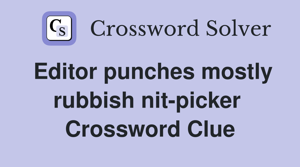 Editor punches mostly rubbish nit-picker  Crossword Clue
