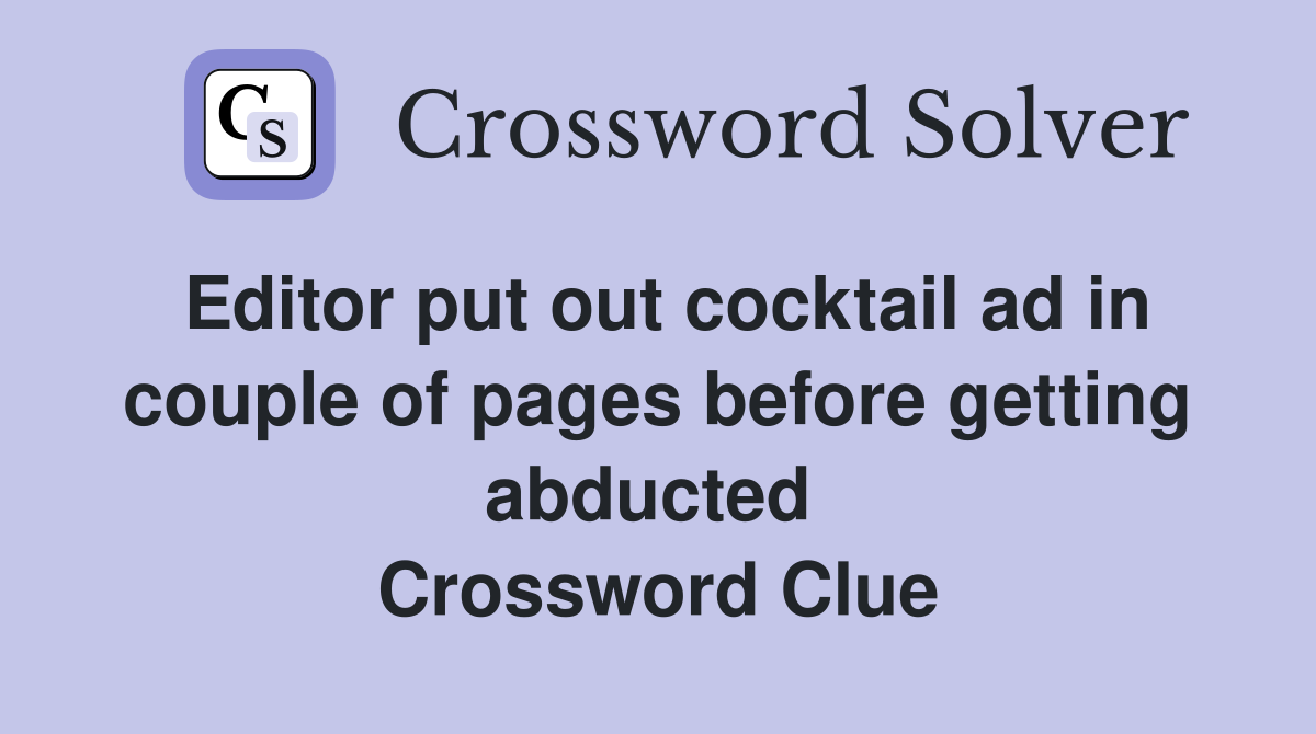 Editor put out cocktail ad in couple of pages before getting abducted  Crossword Clue