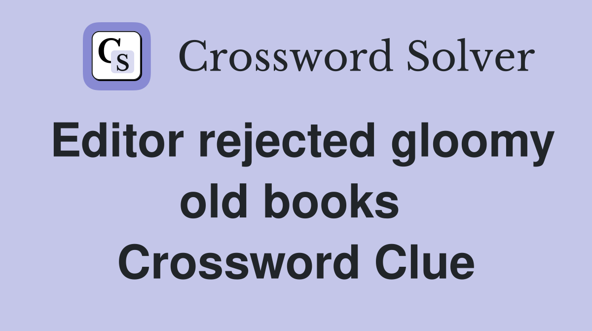 Editor rejected gloomy old books  Crossword Clue