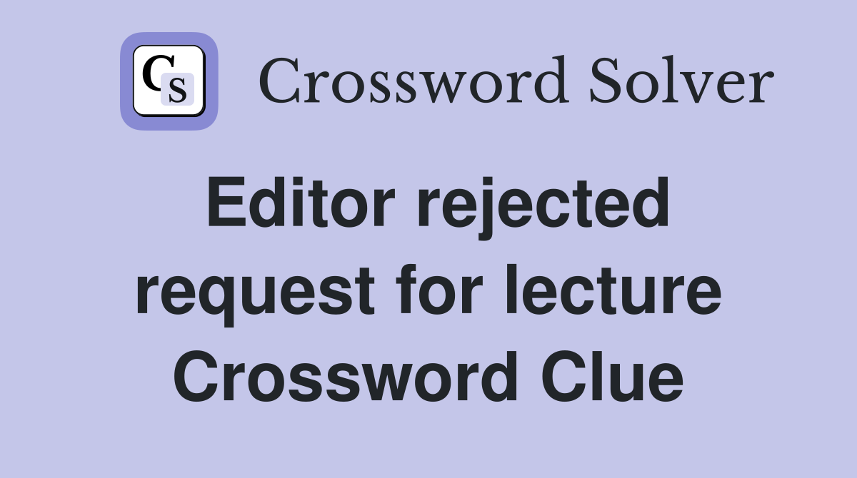 Editor rejected request for lecture Crossword Clue