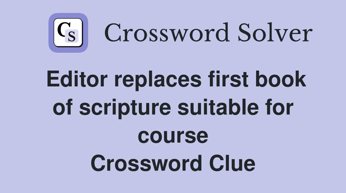 Editor replaces first book of scripture suitable for course Crossword Clue