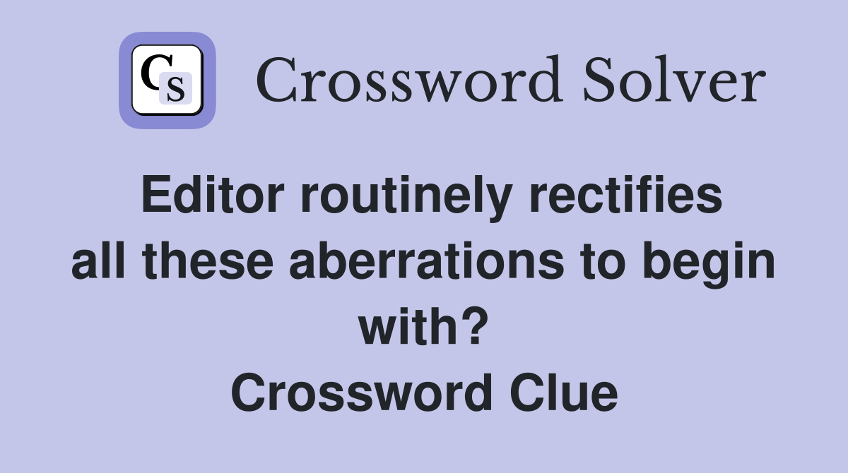 Editor routinely rectifies all these aberrations to begin with? Crossword Clue