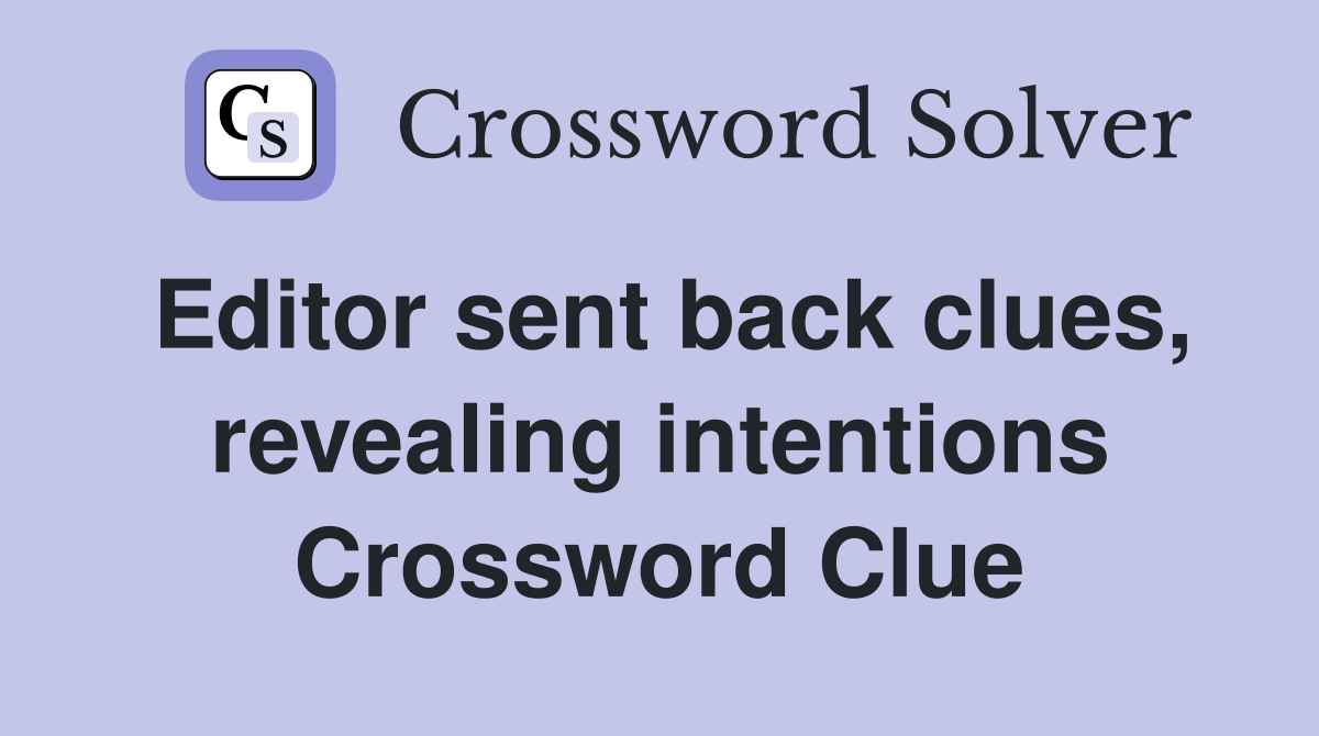 Editor sent back clues, revealing intentions Crossword Clue