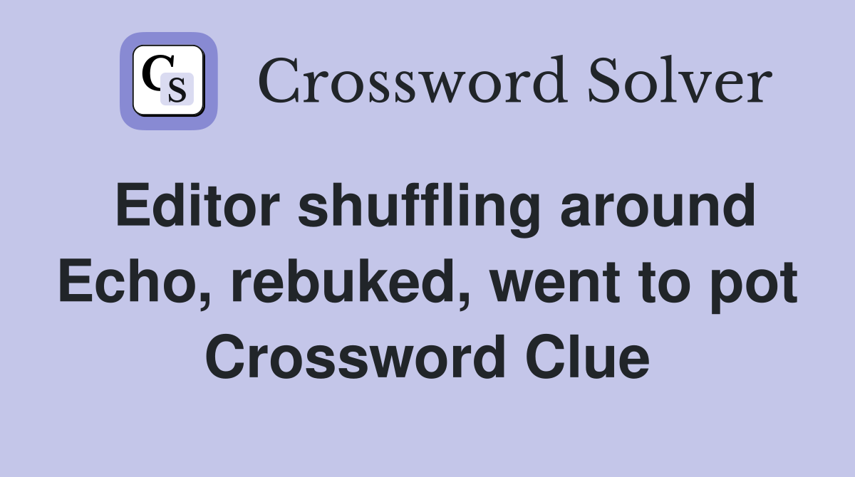 Editor shuffling around Echo, rebuked, went to pot Crossword Clue
