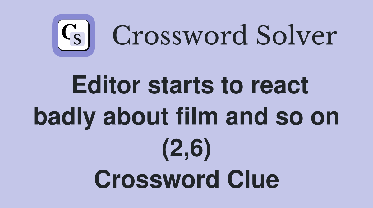 Editor starts to react badly about film and so on (2,6) Crossword Clue