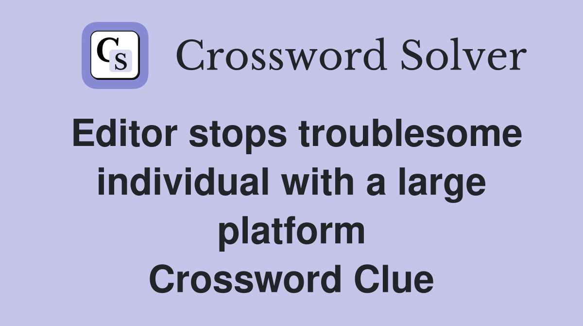 Editor stops troublesome individual with a large platform Crossword Clue