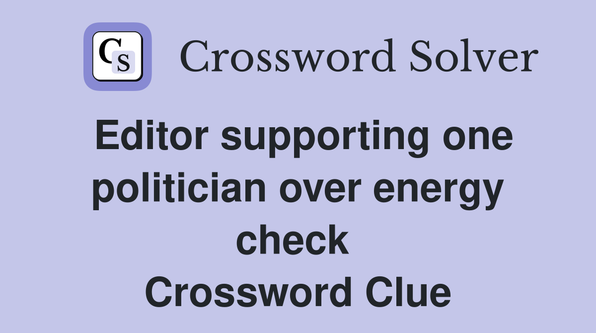 Editor supporting one politician over energy check  Crossword Clue