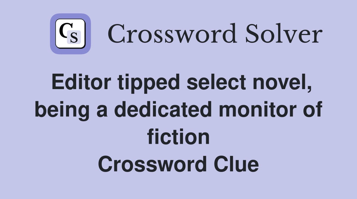 Editor tipped select novel, being a dedicated monitor of fiction Crossword Clue