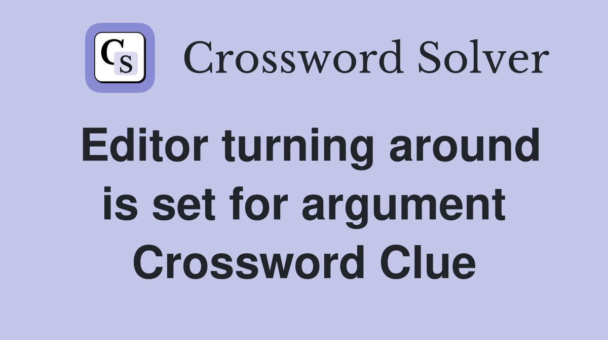 Editor turning around is set for argument Crossword Clue