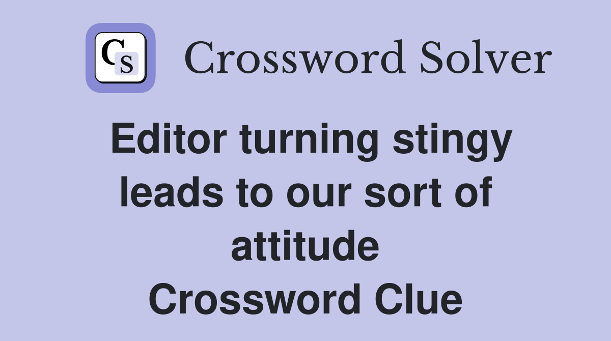 Editor turning stingy leads to our sort of attitude Crossword Clue