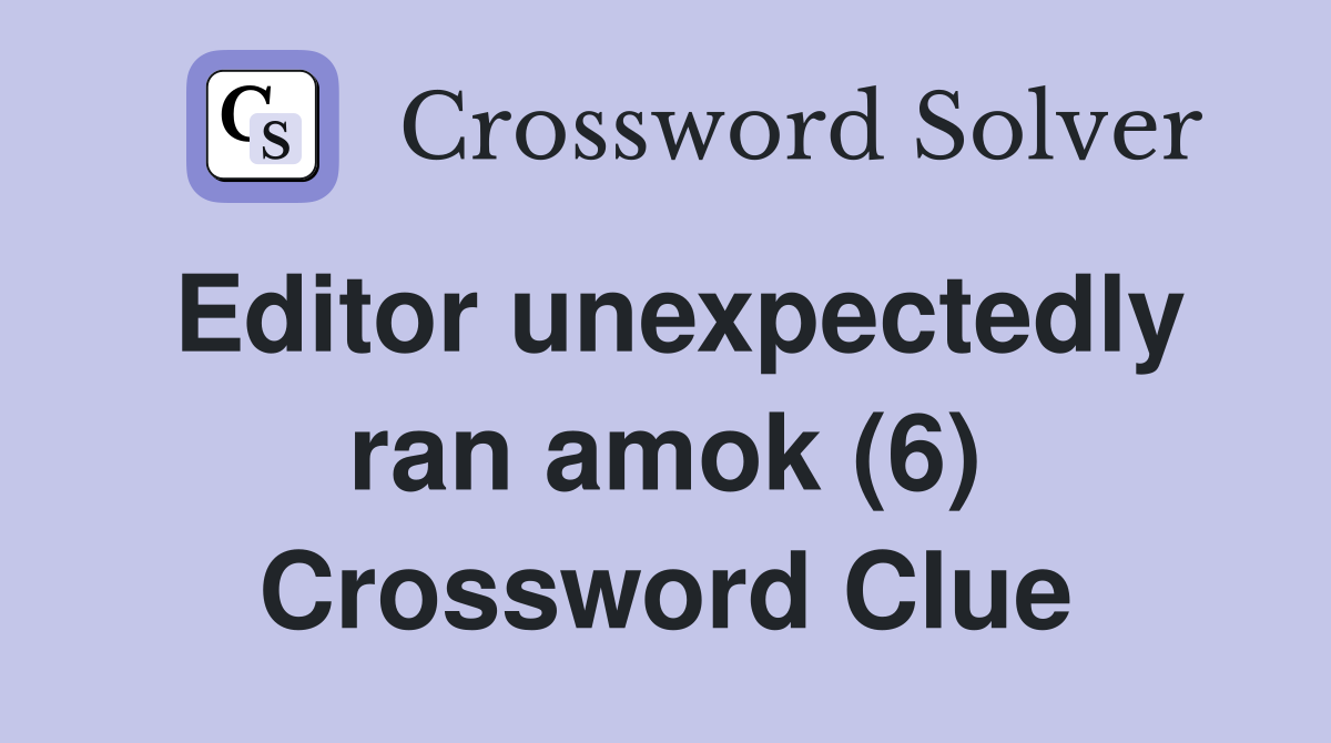 Editor unexpectedly ran amok (6) Crossword Clue