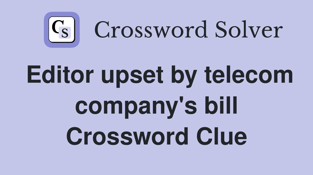 Editor upset by telecom company's bill Crossword Clue