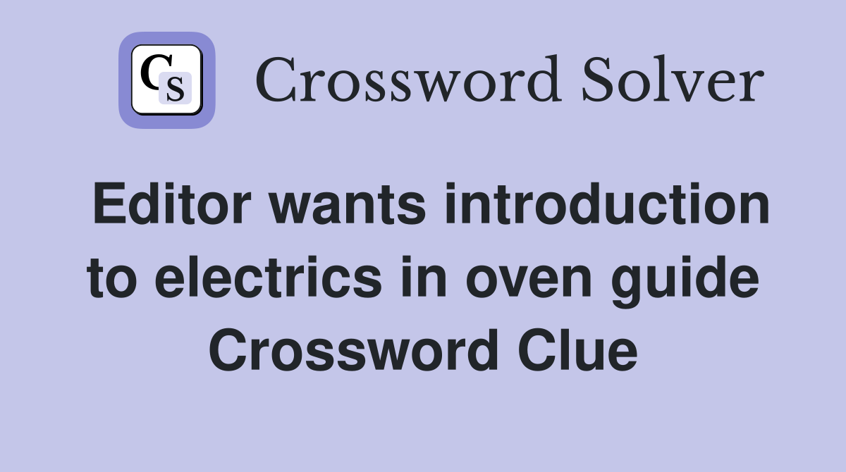 Editor wants introduction to electrics in oven guide Crossword Clue