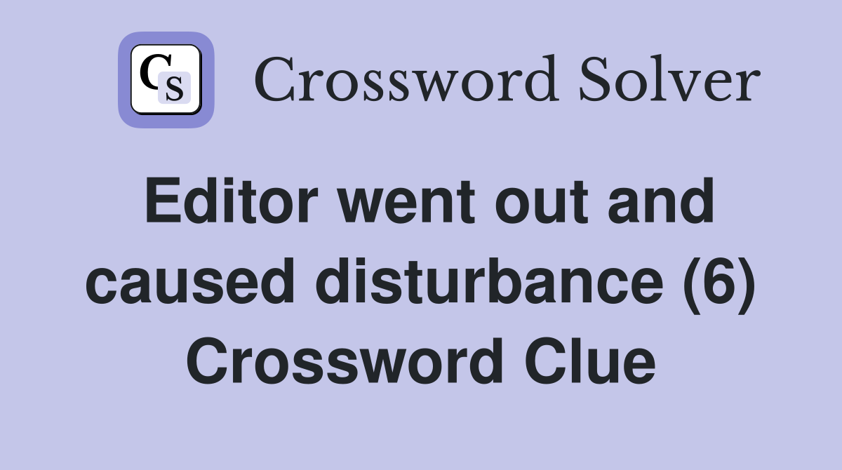 Editor went out and caused disturbance (6) Crossword Clue