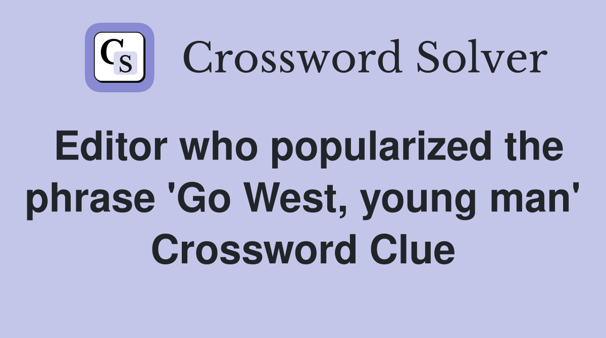 Editor who popularized the phrase 'Go West, young man' Crossword Clue