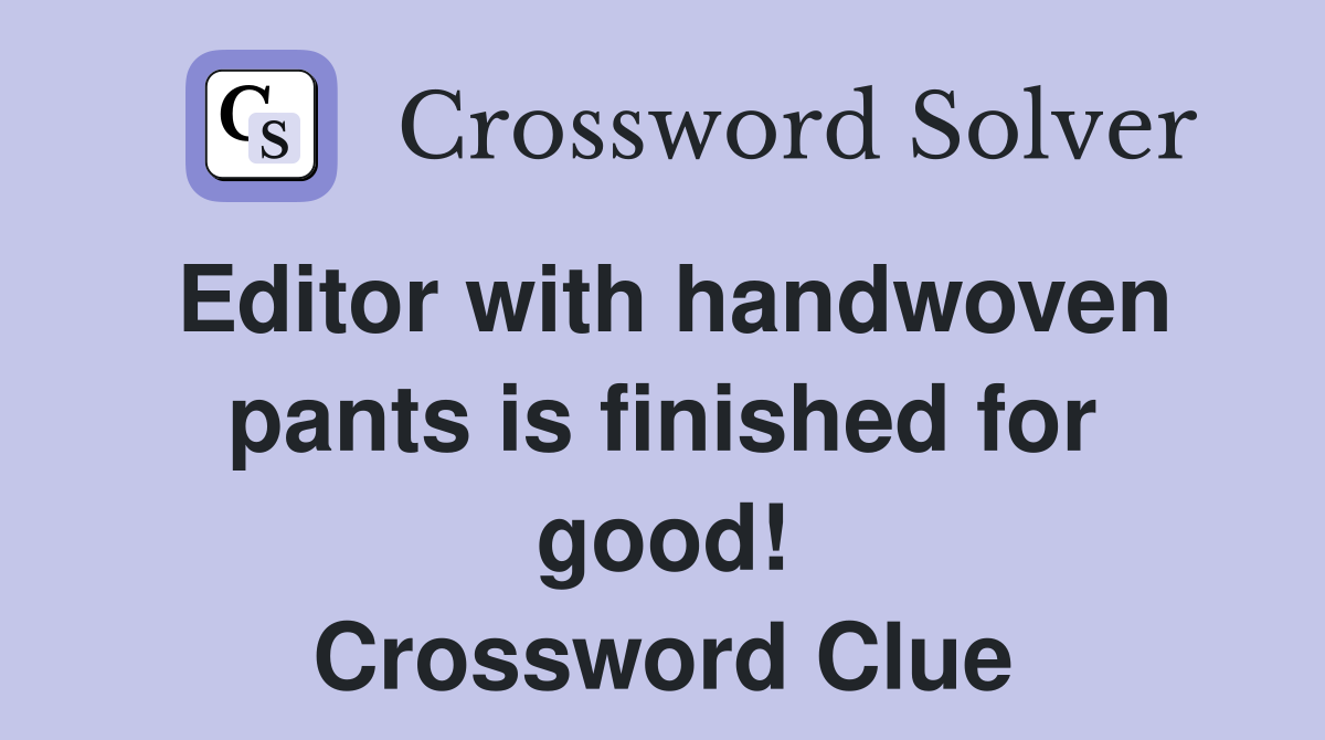 Editor with handwoven pants is finished for good! Crossword Clue
