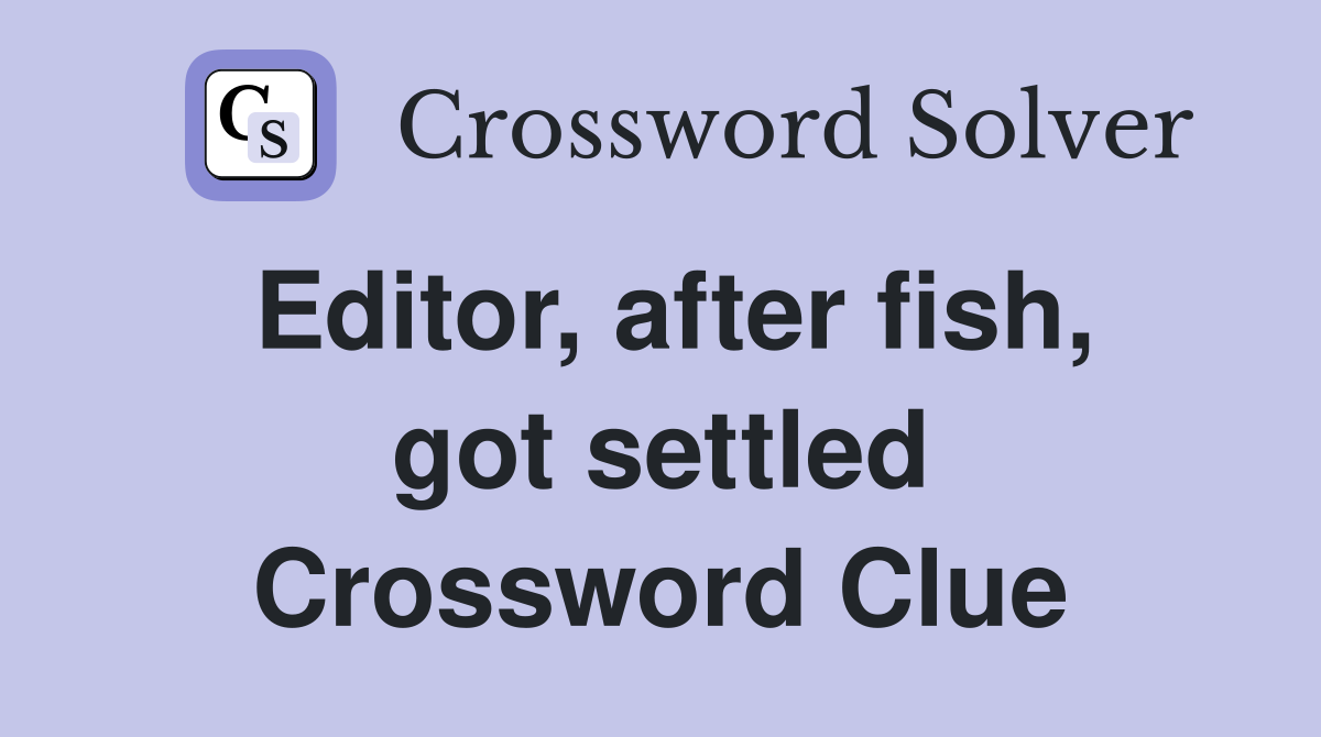 Editor, after fish, got settled Crossword Clue