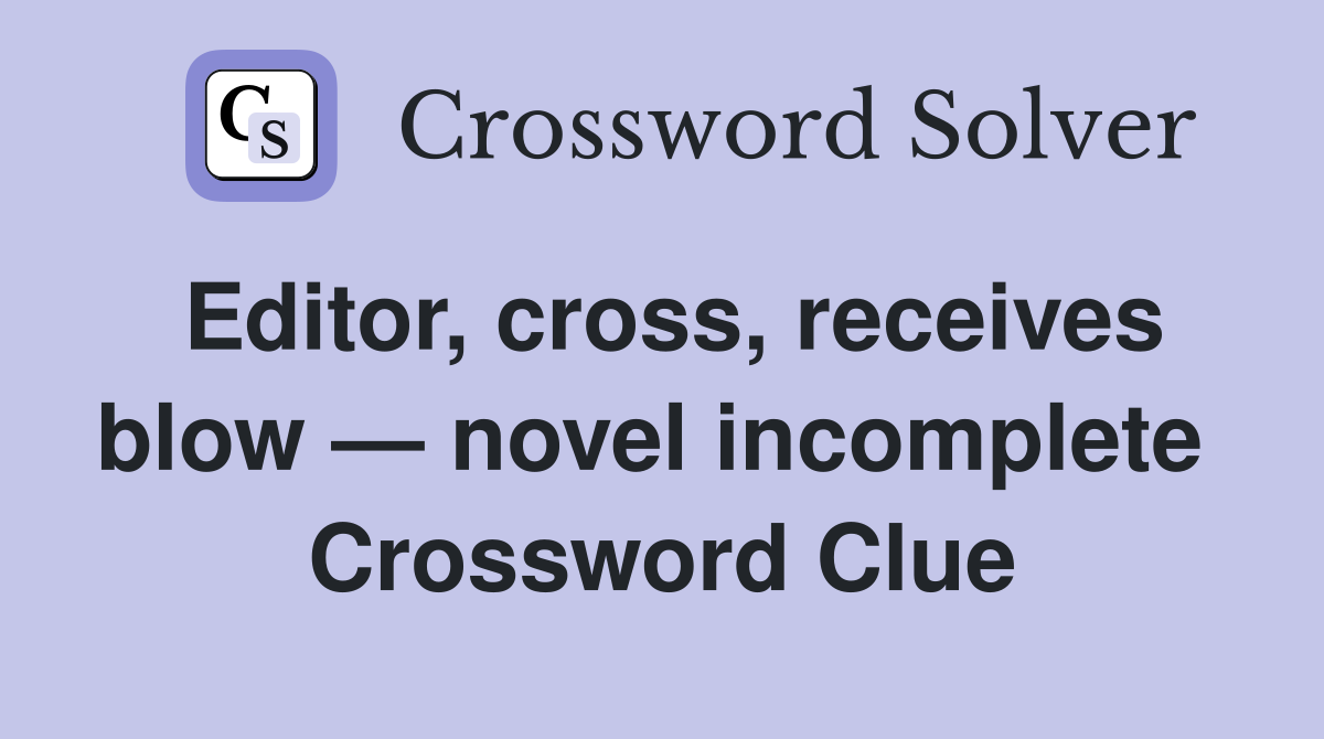 Editor, cross, receives blow — novel incomplete  Crossword Clue