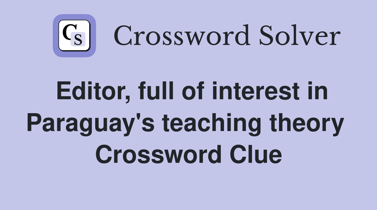 Editor, full of interest in Paraguay's teaching theory  Crossword Clue