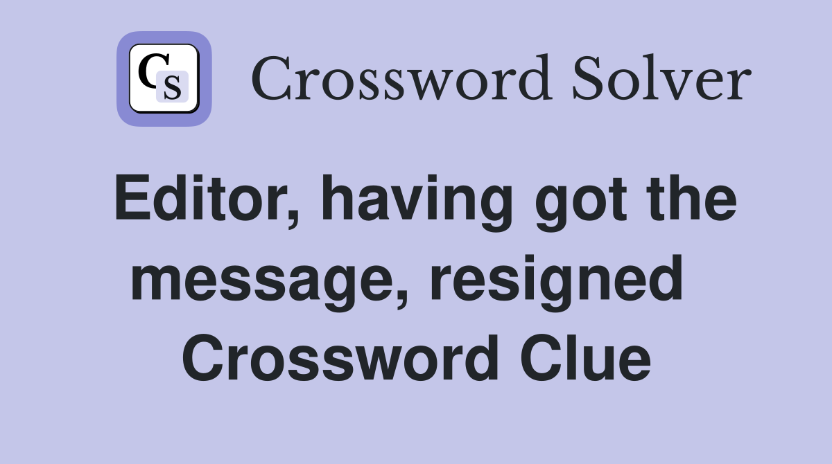 Editor, having got the message, resigned  Crossword Clue