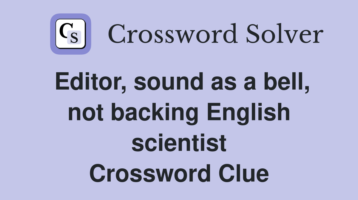 Editor, sound as a bell, not backing English scientist Crossword Clue