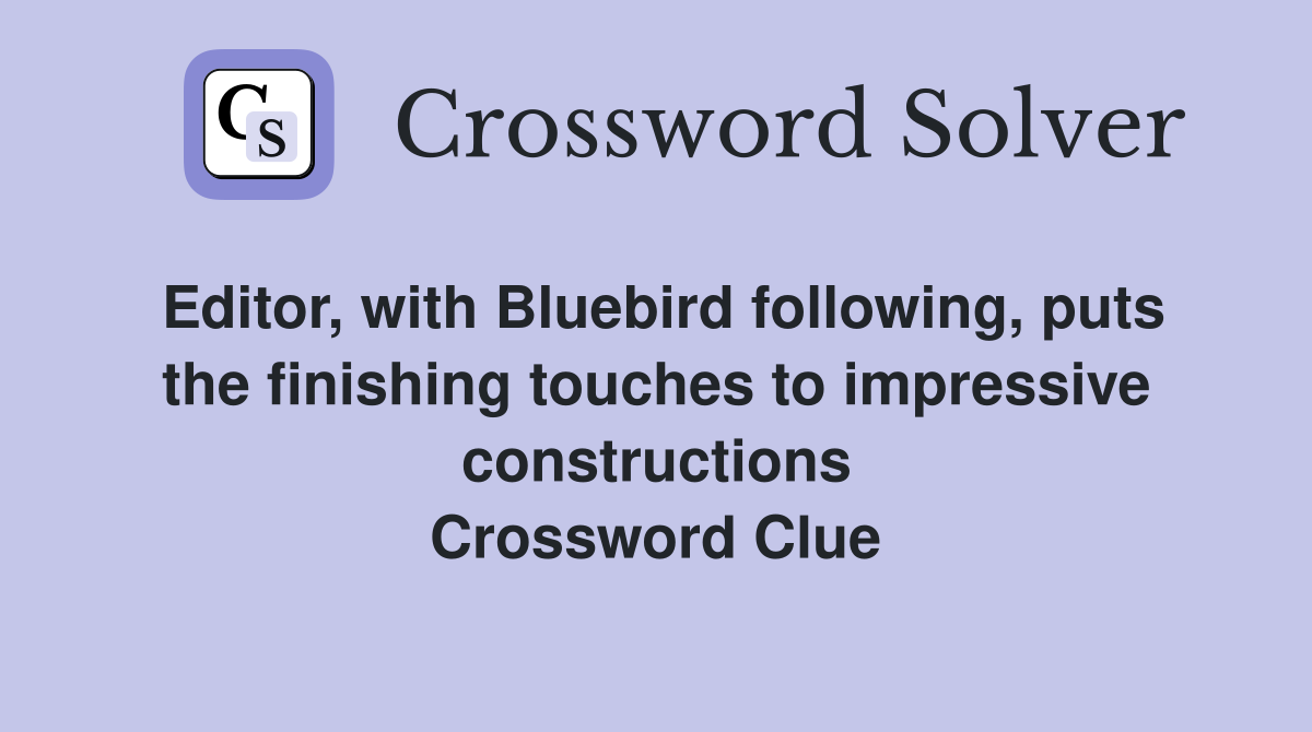 Editor, with Bluebird following, puts the finishing touches to impressive constructions Crossword Clue
