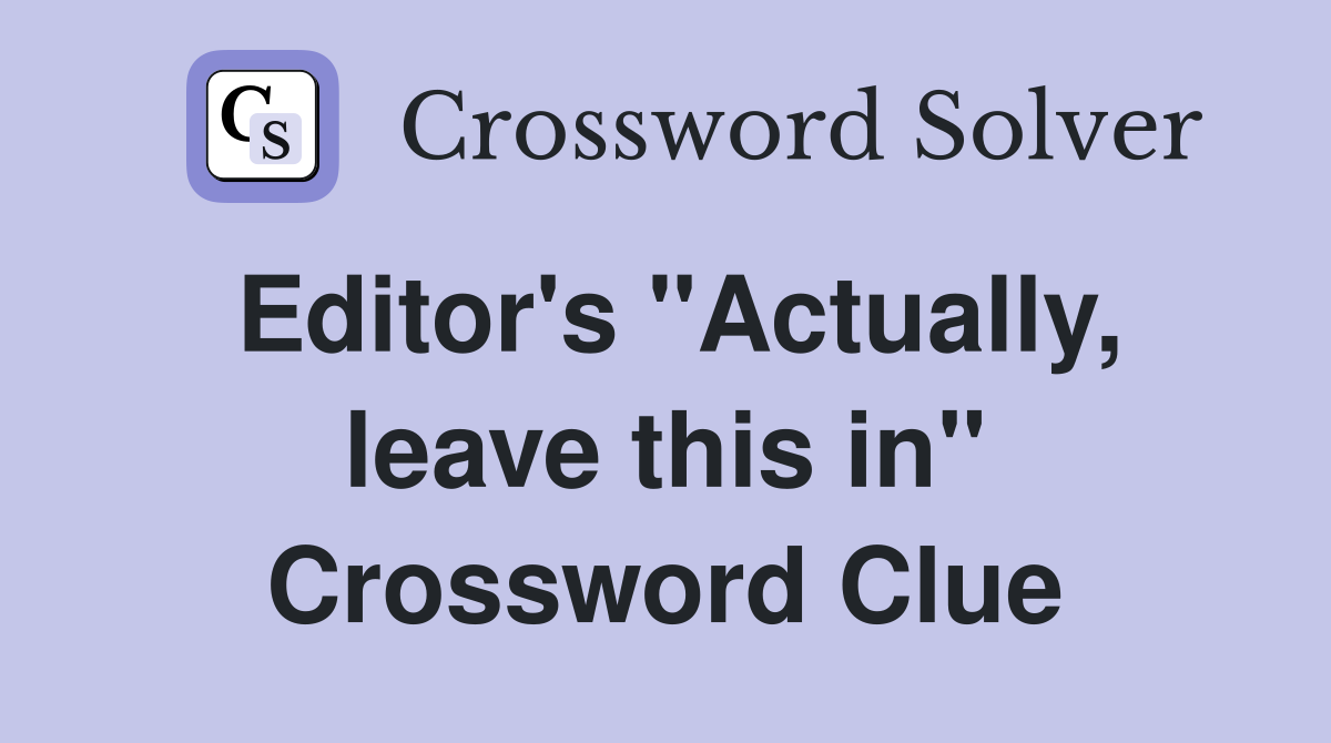 Editor's "Actually, leave this in" Crossword Clue
