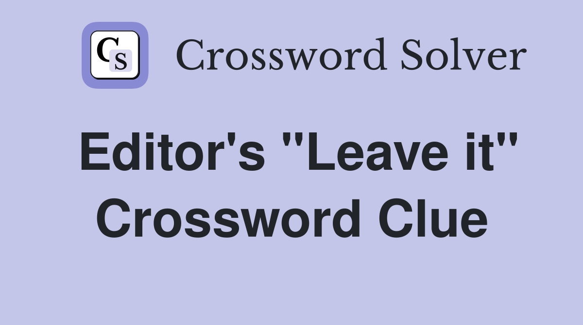 Editor's "Leave it" Crossword Clue