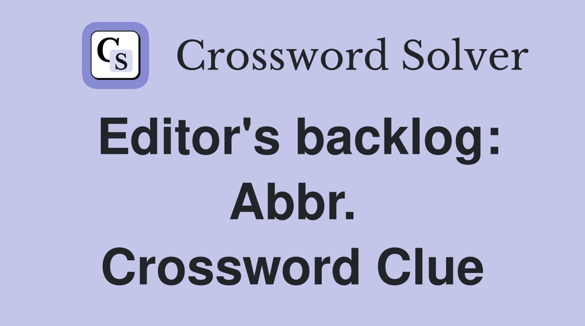 Editor's backlog: Abbr. Crossword Clue