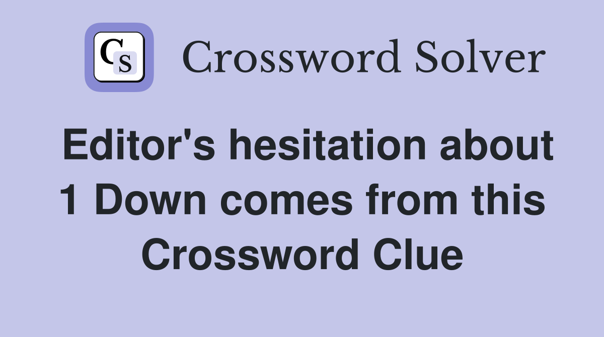 Editor's hesitation about 1 Down comes from this Crossword Clue