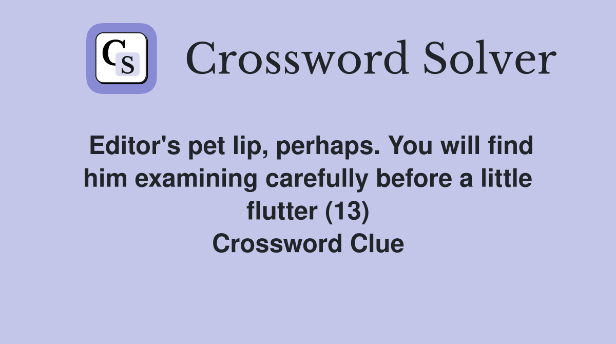 Editor's pet lip, perhaps. You will find him examining carefully before a little flutter (13) Crossword Clue