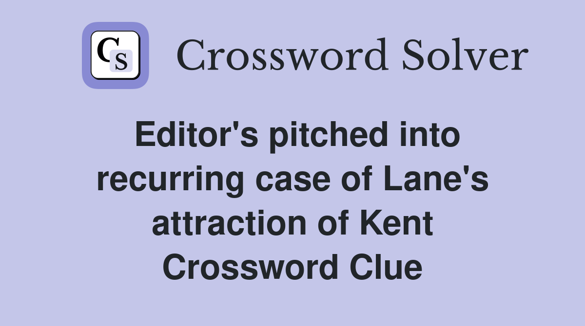 Editor's pitched into recurring case of Lane's attraction of Kent Crossword Clue