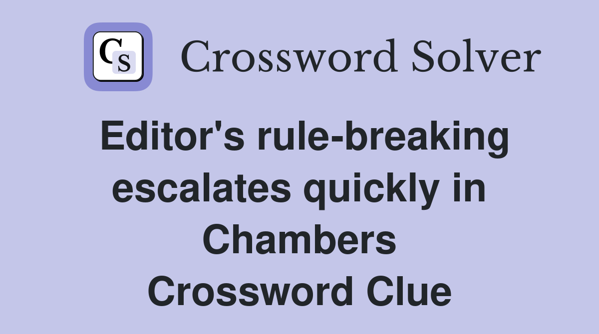 Editor's rule-breaking escalates quickly in Chambers Crossword Clue