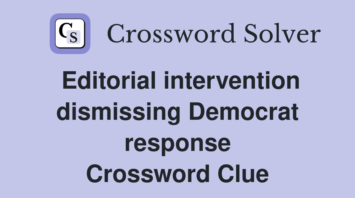 Editorial intervention dismissing Democrat response Crossword Clue